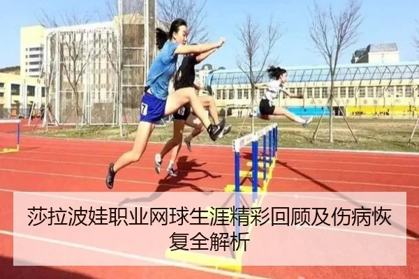 莎拉波娃职业网球生涯精彩回顾及伤病恢复全解析
